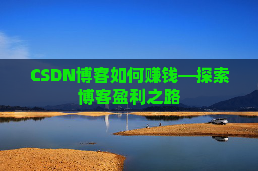 CSDN博客如何赚钱—探索博客盈利之路